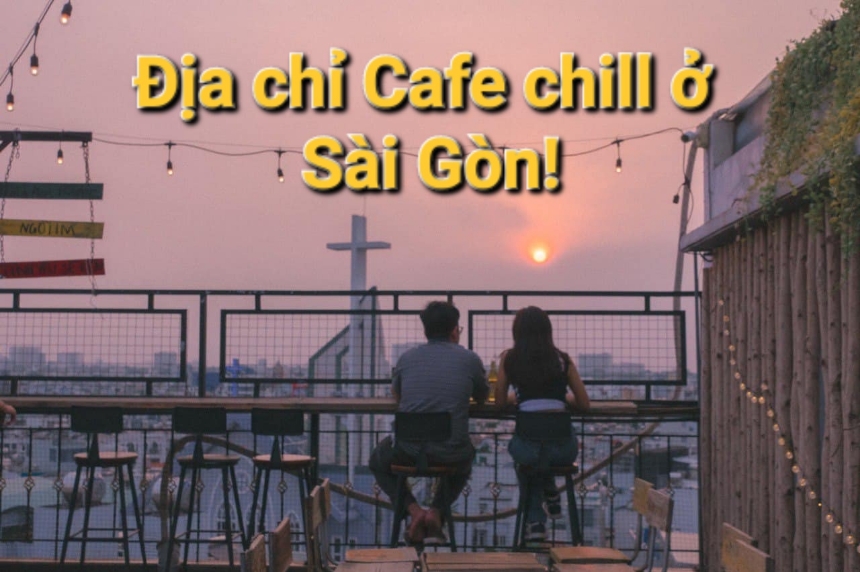 Những quán cafe chill ở Sài Gòn không gian đẹp, thư giãn.