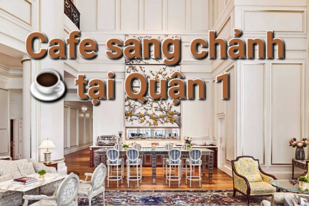 Top những quán cafe sang chảnh quận 1 - nâng tầm cafe Việt.