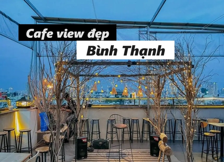 Quán cafe view đẹp Bình Thạnh, cà phê ngắm cảnh Bình Thạnh.