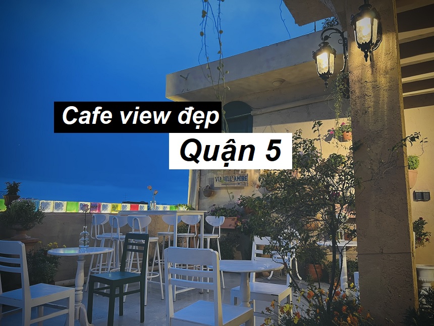 Địa chỉ quán cafe quận 5 view đẹp cà phê ngon, đông khách.